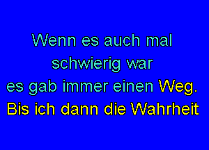 Wenn es auch mal
schwierig war

es gab immer einen Weg.
Bis ich dann die Wahrheit