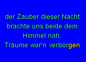 der Zauber dieser Nacht
brachte uns beide dem

Himmel nah.
Traume war'n verborgen