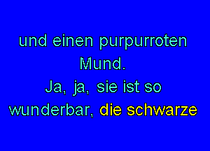 und einen purpurroten
Mund.

Ja. ja. sie ist so
wunderbar, die schwarze