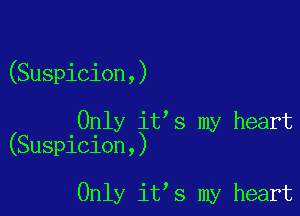 (Suspicion,)

Only it s my heart
(Suspicion,)

Only it s my heart