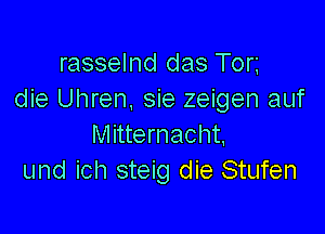 rasselnd das Torg
die Uhren. sie zeigen auf

Mitternacht,
und ich steig die Stufen