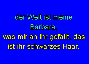 der Welt ist meine
Barbara,

was mir an ihr gefallt, das
ist ihr schwarzes Haar.