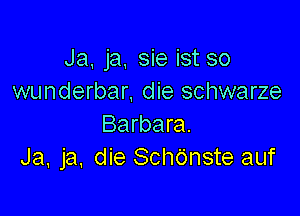 Ja, ja, sie ist so
wunderbar, die schwarze

Barbara.
Ja, ja. die Schdnste auf