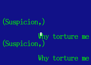 (Suspicion,)

Why torture me
(Suspicion,)

Why torture me