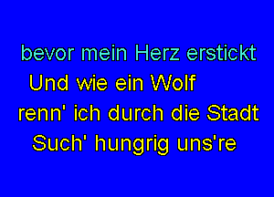 bevor mein Herz erstickt
Und wie ein Wolf

renn' ich durch die Stadt
Such' hungrig uns're