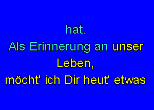 hat.
AIS Erinnerung an unser

Leben.
mccht' ich Dir heut' etwas