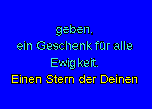 geben,
ein Geschenk f'L'Ir alle

Ewig keit.
Einen Stern der Deinen