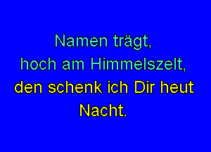 Namen tragt
hoch am Himmelszelt,

den schenk ich Dir heut
Nacht.