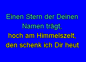 Einen Stern der Deinen
Namen tragt,

hoch am Himmelszelt,
den schenk ich Dir heut