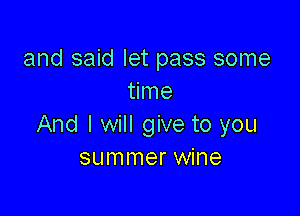 and said let pass some
time

And I will give to you
summer wine