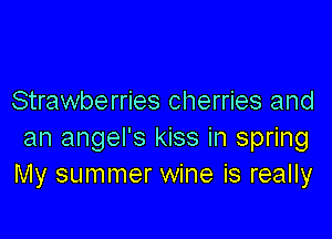 Strawberries cherries and

an angel's kiss in spring
My summer wine is really