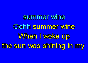 summer wine
Oohh summer wine

When I woke up
the sun was shining in my