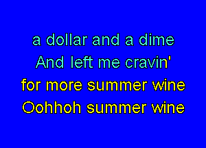 a dollar and a dime
And left me cravin'

for more summer wine
Oohhoh summer wine