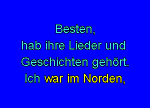 Besten,
hab ihre Lieder und

Geschichten gehc'irt.
Ich war im Norden,