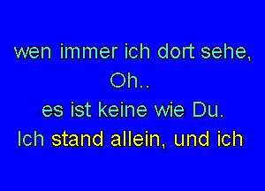 wen immer ich dort sehe,
Oh..

es ist keine wie Du.
Ich stand allein, und ich