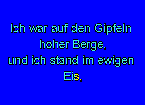 lch war auf den Gipfeln
hoher Berge,

und ich stand im ewigen
Eis,