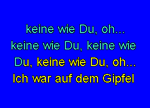 keine wie Du, oh...
keine wie Du, keine wie

Du, keine wie Du, oh...
Ich war auf dem Gipfel