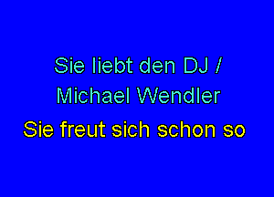 Sie Iiebt den DJ 1
Michael Wendler

Sie freut sich schon so