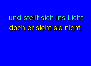 und stellt sich ins Licht
doch er sieht sie nicht.