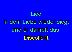 Lied
in dem Liebe wieder siegt

und er dampft das
Discolicht