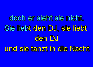 doch er sieht sie nicht.
Sie liebt den DJ, sie liebt

den DJ
und sie tanzt in die Nacht