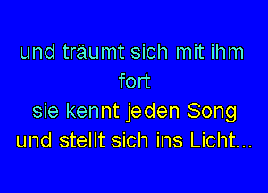 und traumt sich mit ihm
fort

sie kennt jeden Song
und stellt sich ins Licht...