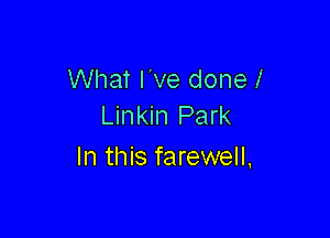 What I've donel
Linkin Park

In this farewell,