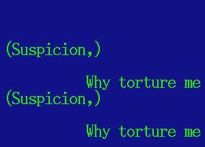 (Suspicion,)

Why torture me
(Suspicion,)

Why torture me