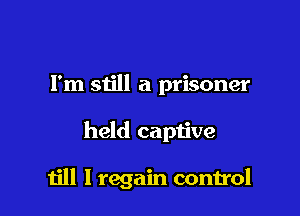 Fm still a prisoner

held captive

till I regain control