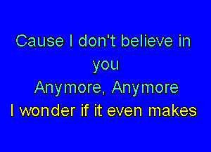 Cause I don't believe in
you

Anymore. Anymore
I wonder if it even makes