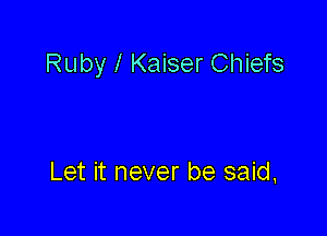 Ruby l Kaiser Chiefs

Let it never be said,