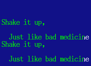 Shake it up,

Just like bad medicine
Shake it up,

Just like bad medicine