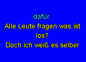 danr.
Alle Leute fragen was ist

los?
Doch ich weiB es selber