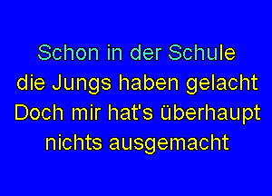 Schon in der Schule
die Jungs haben gelacht

Doch mir hat's Uberhaupt
nichts ausgemacht