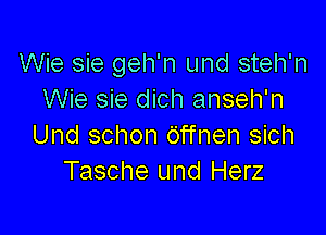 Wie sie geh'n und steh'n
Wie sie dich anseh'n

Und schon Offnen sich
Tasche und Herz