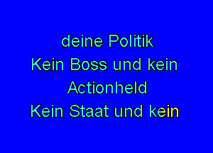 deine Politik
Kein Boss und kein

Actionheld
Kein Staat und kein