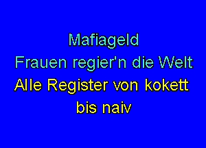 Mafiageld
Frauen regier'n die Welt

Alle Register von kokett
bis naiv