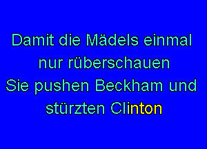 Damit die madels einmal
nur ruberschauen

Sie pushen Beckham und
stUrzten Clinton