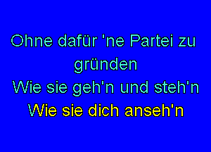 Ohne danr 'ne Partei zu
grUnden

Wie sie geh'n und steh'n
Wie sie dich anseh'n