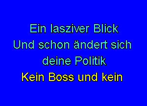 Ein Iasziver Blick
Und schon andert sich

deine Politik
Kein Boss und kein