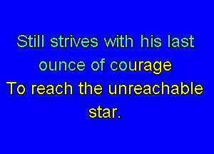 Still strives with his last
ounce of courage

To reach the unreachable
star.