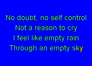 No doubt, no self control
Not a reason to cry

I feel like empty rain
Through an empty sky