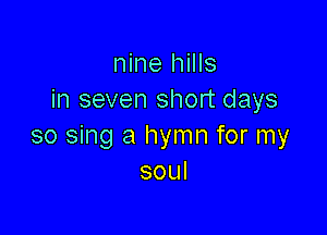 nine hills
in seven short days

so sing a hymn for my
soul