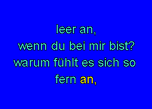 Ieeran,
wenn du bei mir bist?

warum fUhlt es sich so
fern an,