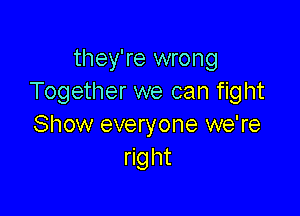 they're wrong
Together we can fight

Show everyone we're
right