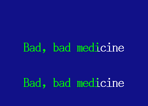 Bad, bad medicine

Bad, bad medicine