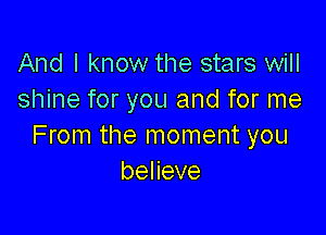 And I know the stars will
shine for you and for me

From the moment you
beneve