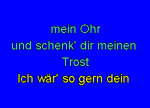 mein Ohr
und schenk' dir meinen

Trost
Ich war' so gern dein