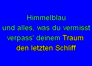 Himmelblau
und alles, was du vermisst

verpass' deinem Traum
den letzten Schliff