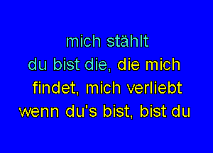 mich stahlt
du bist die, die mich

findet, mich verliebt
wenn du's bist, bist du